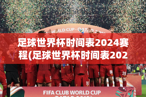 足球世界杯时间表2024赛程(足球世界杯时间表2024赛程图)