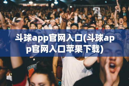 斗球app官网入口(斗球app官网入口苹果下载)