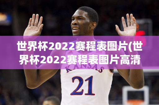 世界杯2022赛程表图片(世界杯2022赛程表图片高清)