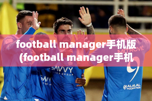 football manager手机版(football manager手机版下载)