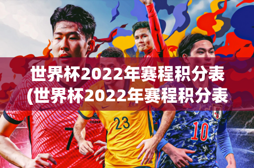 世界杯2022年赛程积分表(世界杯2022年赛程积分表格)