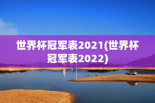 世界杯冠军表2021(世界杯冠军表2022)