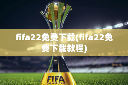 fifa22免费下载(fifa22免费下载教程)