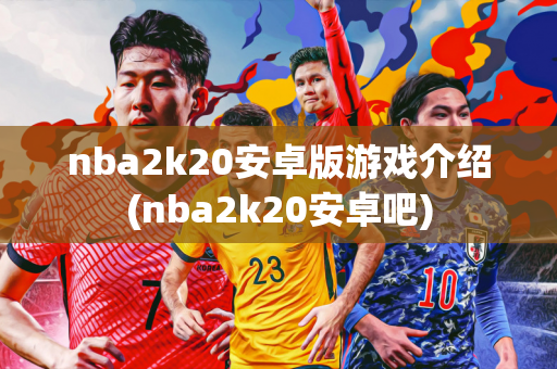 nba2k20安卓版游戏介绍(nba2k20安卓吧)