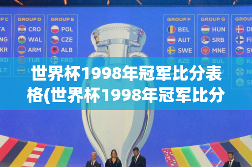 世界杯1998年冠军比分表格(世界杯1998年冠军比分表格图)