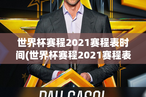 世界杯赛程2021赛程表时间(世界杯赛程2021赛程表时间表格)