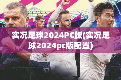 实况足球2024PC版(实况足球2024pc版配置)