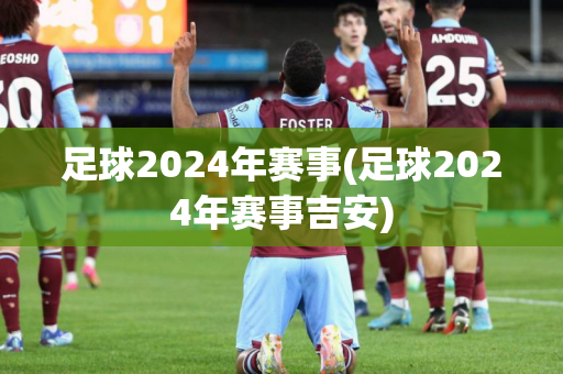 足球2024年赛事(足球2024年赛事吉安)