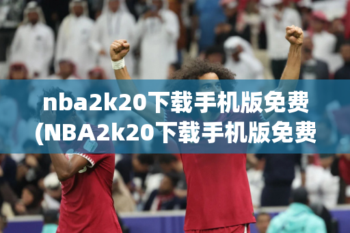 nba2k20下载手机版免费(NBA2k20下载手机版免费版)