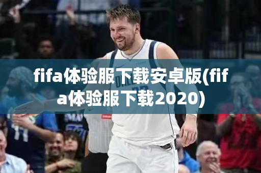 fifa体验服下载安卓版(fifa体验服下载2020)