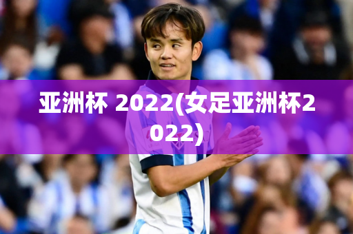 亚洲杯 2022(女足亚洲杯2022)