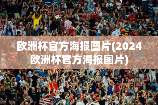 欧洲杯官方海报图片(2024欧洲杯官方海报图片)