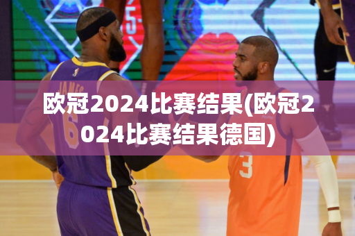 欧冠2024比赛结果(欧冠2024比赛结果德国)