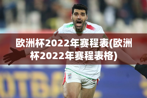 欧洲杯2022年赛程表(欧洲杯2022年赛程表格)