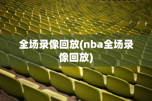 全场录像回放(nba全场录像回放)