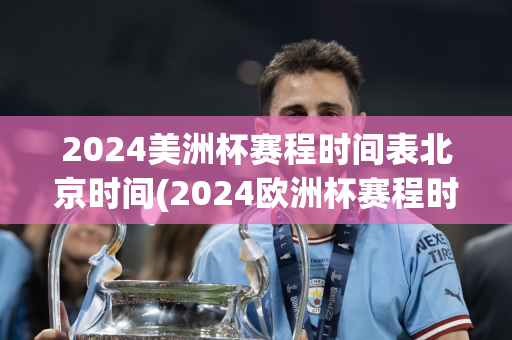 2024美洲杯赛程时间表北京时间(2024欧洲杯赛程时间表北京时间)