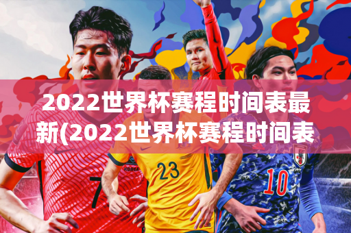 2022世界杯赛程时间表最新(2022世界杯赛程时间表最新消息)