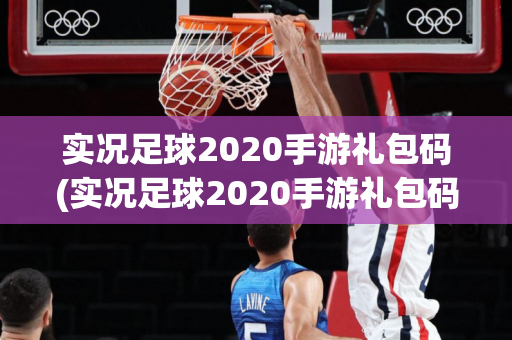 实况足球2020手游礼包码(实况足球2020手游礼包码在哪)