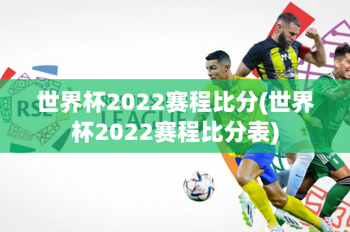 世界杯2022赛程比分(世界杯2022赛程比分表)