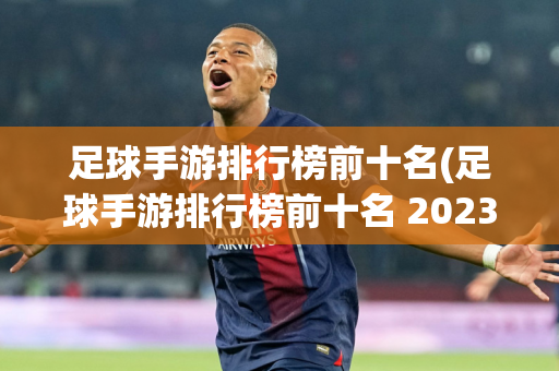 足球手游排行榜前十名(足球手游排行榜前十名 2023年)