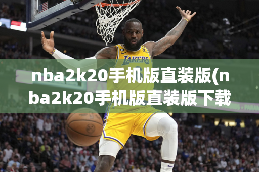 nba2k20手机版直装版(nba2k20手机版直装版下载)