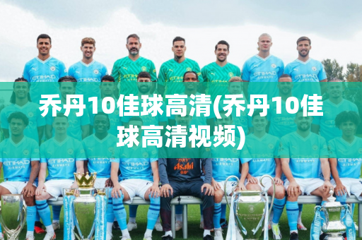 乔丹10佳球高清(乔丹10佳球高清视频)