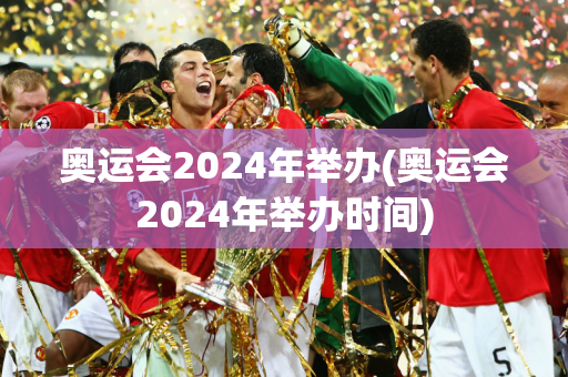 奥运会2024年举办(奥运会2024年举办时间)