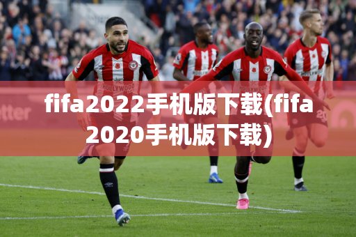 fifa2022手机版下载(fifa2020手机版下载)