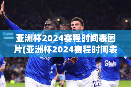 亚洲杯2024赛程时间表图片(亚洲杯2024赛程时间表图片大全下载)