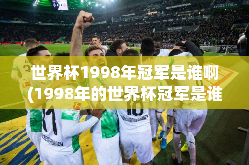 世界杯1998年冠军是谁啊(1998年的世界杯冠军是谁)