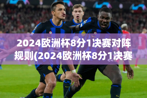 2024欧洲杯8分1决赛对阵规则(2024欧洲杯8分1决赛对阵规则是什么)