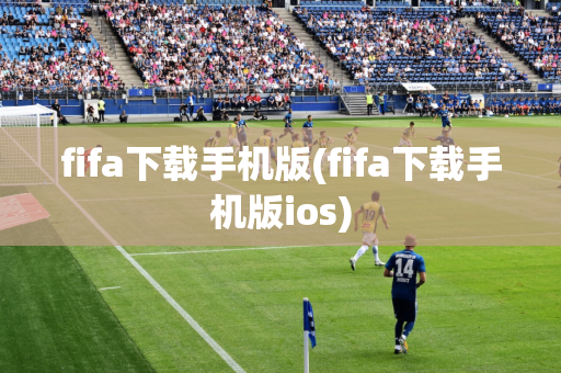 fifa下载手机版(fifa下载手机版ios)