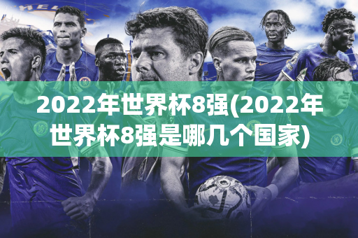 2022年世界杯8强(2022年世界杯8强是哪几个国家)