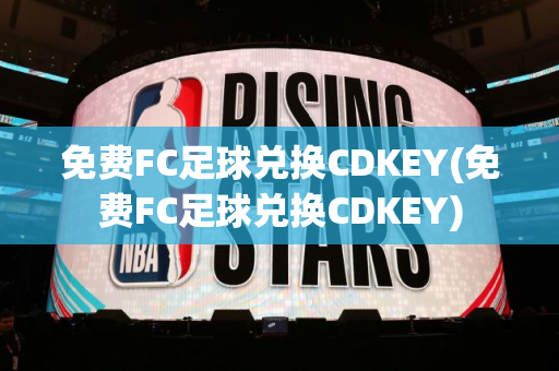 免费FC足球兑换CDKEY(免费FC足球兑换CDKEY)