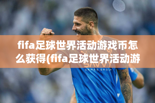 fifa足球世界活动游戏币怎么获得(fifa足球世界活动游戏币怎么获得的)