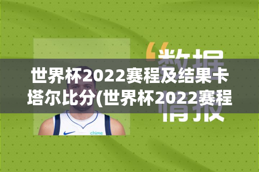 世界杯2022赛程及结果卡塔尔比分(世界杯2022赛程及结果卡塔尔比分表)