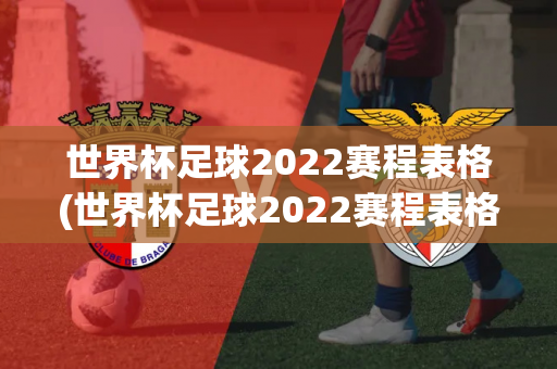 世界杯足球2022赛程表格(世界杯足球2022赛程表格图)