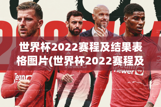 世界杯2022赛程及结果表格图片(世界杯2022赛程及结果表格图片大全)