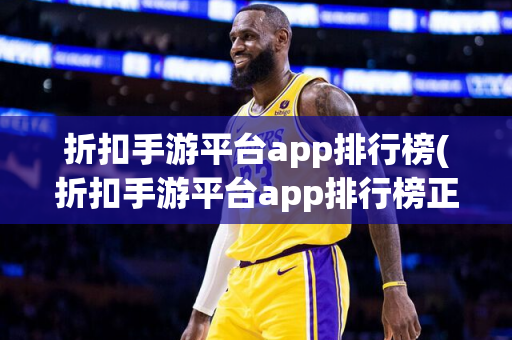 折扣手游平台app排行榜(折扣手游平台app排行榜正版)