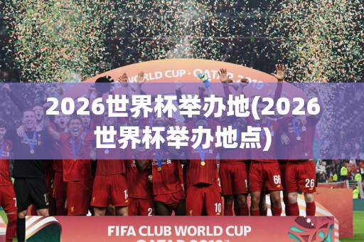 2026世界杯举办地(2026世界杯举办地点)