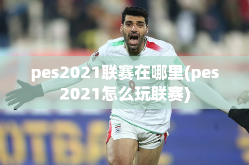 pes2021联赛在哪里(pes2021怎么玩联赛)